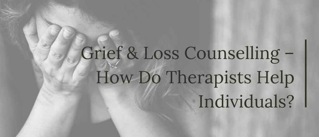 Grief and Loss Counselling – How Do Therapists Help Individuals?